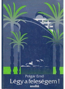 Polgár Ernő - Légy a feleségem! (dedikált) Polgár Ernő - Légy a feleségem! (dedikált), Budapest 1994 antikvár könyv