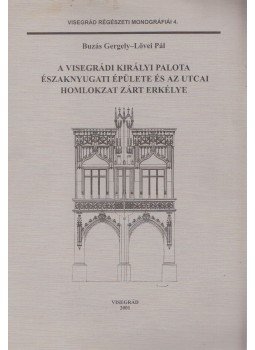 Buzás Gergely, Lővei Pál - A visegrádi királyi palota északnyugati épülete és az utcai homlokzat zárt erkélye, Visegrád 2001 antikvár könyv