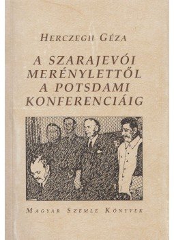Herczegh Géza - A szarajevói merénylettől a potsdami konferenciáig Herczegh Géza - A szarajevói merénylettől a potsdami konferenciáig, Budapest 1999 antikvár könyv