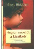 Steve Biddulph - Hogyan neveljük a kicsiket?