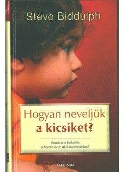 Steve Biddulph - Hogyan neveljük a kicsiket? Steve Biddulph - Hogyan neveljük a kicsiket?, Budapest 2007 antikvár könyv