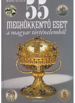Bánó Attila - 55 meghökkentő eset a magyar történelemből Bánó Attila - 55 meghökkentő eset a magyar történelemből, Budapest 2017 antikvár könyv