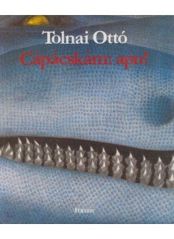Tolnai Ottó - Cápácskám: apu! Tolnai Ottó - Cápácskám: apu!, Újvidék 1989 antikvár könyv