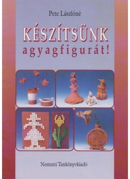 Pete Lászlóné - Készítsünk agyagfigurát! Pete Lászlóné - Készítsünk agyagfigurát!, Budapest 2001 antikvár könyv