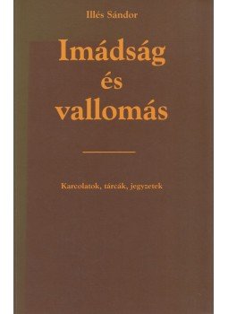 Illés Sándor - Imádság és vallomás Illés Sándor - Imádság és vallomás, Budapest 1999 antikvár könyv