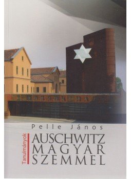 Pelle János - Auschwitz magyar szemmel Pelle János - Auschwitz magyar szemmel, Budapest 2014 antikvár könyv