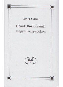 Enyedi Sándor - Henrik Ibsen drámái magyar színpadokon Enyedi Sándor - Henrik Ibsen drámái magyar színpadokon, Budapest 2014 antikvár könyv