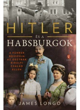 James Longo - Hitler és a Habsburgok - A Führer bosszúja az osztrák királyi család ellen, Budapest 2020 antikvár könyv