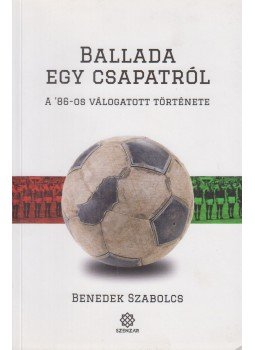 Benedek Szabolcs - Ballada egy csapatról - A '86-os válogatott története Benedek Szabolcs - Ballada egy csapatról - A '86-os válogatott története, 2020 antikvár könyv