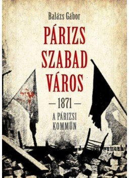 Balázs Gábor - Párizs szabad város 1871 - A párizsi kömmün, null 2020 antikvár könyv