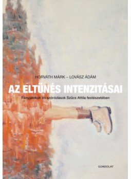 Horváth Márk, Lovász Ádám - Az eltűnés intenzitásai - Fényjátékok és szóródások Szűcs Attila festészetében, null 2020 antikvár könyv