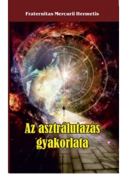 Fraternitas Mercurii Hermetis - Az asztrálutazás gyakorlata Fraternitas Mercurii Hermetis - Az asztrálutazás gyakorlata, null 2020 antikvár könyv