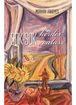 Morvay Frigyes - Sok-sok kérdés - Sok-sok válasz Morvay Frigyes - Sok-sok kérdés - Sok-sok válasz, null 2020 antikvár könyv