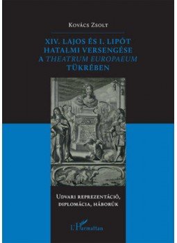 Kovács Zsolt - XIV. Lajosés I. Lipót hatalmi versengése a Theatrum Europaeum tükrében - Udvari reprezentáció, diplomácia, háborúk, null 2020 antikvár könyv