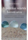 Metz Rudolf - A politikai vezetés három arca - A vezetés értelmezési lehetőségei és gyakorlatai a demokráciában