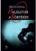 Hegyi Gyula - Halálgyár a Körtéren