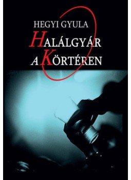 Hegyi Gyula - Halálgyár a Körtéren Hegyi Gyula - Halálgyár a Körtéren, Budapest 2020 antikvár könyv