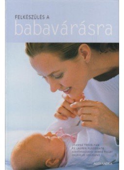 Joanna Trevelyan, Lauren Floodgate - Felkészülés a babavárásra Joanna Trevelyan, Lauren Floodgate - Felkészülés a babavárásra, Pécs 2007 antikvár könyv