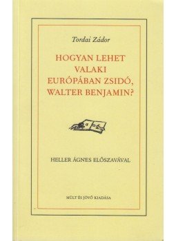 Tordai Zádor - Hogyan lehet valaki Európában zsidó, Walter Benjámin? Tordai Zádor - Hogyan lehet valaki Európában zsidó, Walter Benjámin?, Budapest 2011 antikvár könyv