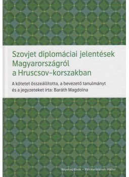 Baráth Magdolna - Szovjet diplomáciai jelentések Magyarországról a Hruscsov-korszakban, Budapest 2012 antikvár könyv