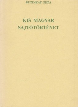 Buzinkay Géza - Kis magyar sajtótörténet Buzinkay Géza - Kis magyar sajtótörténet, Budapest 0 antikvár könyv