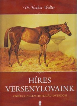 Dr. Hecker Walter - Híres versenylovaink Dr. Hecker Walter - Híres versenylovaink, 2011 antikvár könyv
