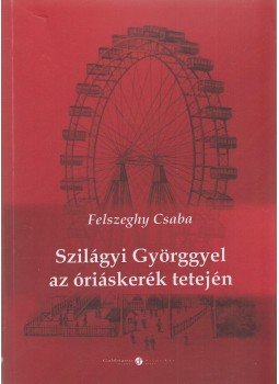 Felszeghy Csaba - Szilágyi Györggyel az óriáskerék tetején, Budapest 2011 antikvár könyv