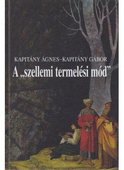 Kapitány Ágnes - Kapitány Gábor - A "szellemi termelési mód" Kapitány Ágnes - Kapitány Gábor - A "szellemi termelési mód", Budapest 2013 antikvár könyv