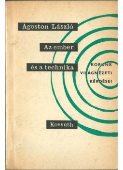 Ágoston László - Az ember és a technika / A technicizmus kritikája Ágoston László - Az ember és a technika / A technicizmus kritikája, Budapest 1965 antikvár könyv