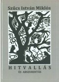 Szűcs István Miklós - Hitvallás és abszurditás