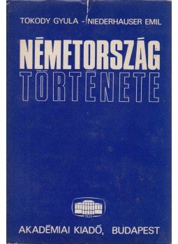 Tokody Gyula, Niederhauser Emil - Németország története Tokody Gyula, Niederhauser Emil - Németország története, Budapest 1972 antikvár könyv