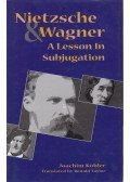 Joachim Köhler - Nietzsche and Wagner: A Lesson in Subjugation