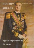 Bernáth Zoltán - Horthy Miklós - Egy lovaguralkodó és népe