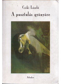 Csiki László - A pusztulás gyönyöre Csiki László - A pusztulás gyönyöre, Pécs 1997 antikvár könyv