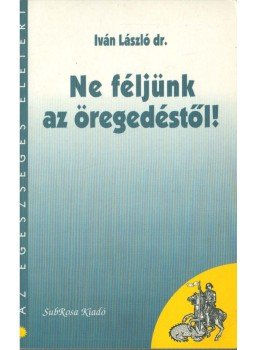 Iván László - Ne féljünk az öregedéstől! Iván László - Ne féljünk az öregedéstől!, Budapest 1997 antikvár könyv