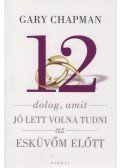 Gary Chapman - 12 dolog, amit jó lett volna tudni az esküvőm előtt