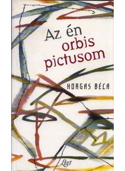Horgas Béla - Az én orbis pictusom Horgas Béla - Az én orbis pictusom, 2004 antikvár könyv