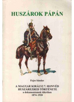 Fejes Sándor - A Magyar Királyi 7. Honvéd Huszárezred története a dokumentumok tükrében 1874-1920, Pápa 2000 antikvár könyv