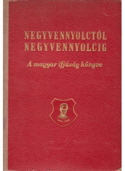 Tildy Zoltán, Károlyi Mihály, Rákosi Mátyás, Szakasits Árpád, Veres Péter, Gerő Ernő, Ortutay Gyula, Révai József, Trencsényi-Waldapfel Imre, Szabolcsi Miklós - Negyvennyolctól negyvennyolcig. A magyar ifjúság könyve. (Szerkesztette: Lukácsi Sándor, Patai Endre, Szabó Endre.), Budapest 1948 antikvár könyv