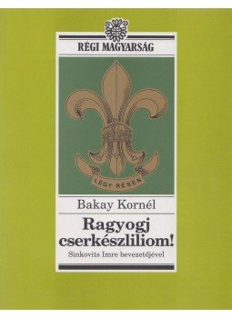 Bakay Kornél - Ragyogj cserkészliliom! Bakay Kornél - Ragyogj cserkészliliom!, 2008 antikvár könyv
