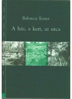 Babarczy Eszter - A ház, a kert, az utca Babarczy Eszter - A ház, a kert, az utca, 1996 antikvár könyv