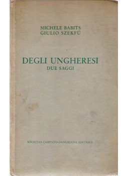 Babits Mihály, Szekfű Gyula - Degli ungheresi. Due saggi. Babits Mihály, Szekfű Gyula - Degli ungheresi. Due saggi., Budapest 1942 antikvár könyv