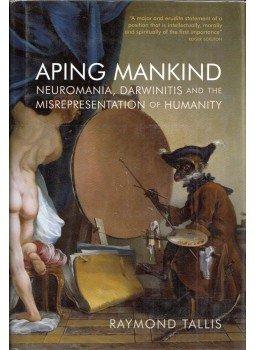Raymond Tallis - Aping Mankind: Neuromania, Darwinitis and the Misrepresentation of Humanity, Durham, Durham 2011 antikvár könyv