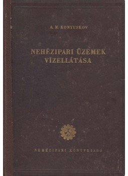 A. M. Konyuskov - Nehézipari üzemek vízellátása A. M. Konyuskov - Nehézipari üzemek vízellátása, Budapest 1952 antikvár könyv