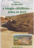 Dr. Bai Attila (szerk.) - A biogáz előállítása - Jelen és jövő