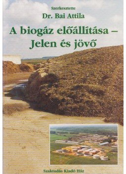 Dr. Bai Attila (szerk.) - A biogáz előállítása - Jelen és jövő, Budapest 2005 antikvár könyv