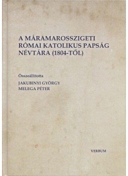 Jakubinyi György, Melega Péter - A máramarosszigeti római katolikus papság névtára (1804-től) Jakubinyi György, Melega Péter - A máramarosszigeti római katolikus papság névtára (1804-től), Kolozsvár 2012 antikvár könyv