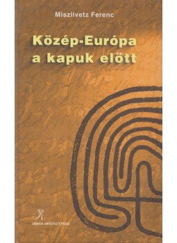 Miszlivetz Ferenc - Közép-Európa a kapuk előtt Miszlivetz Ferenc - Közép-Európa a kapuk előtt, Szombathely 2001 antikvár könyv