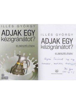 Illés György - Adjak egy kézigránátot? (dedikált) Illés György - Adjak egy kézigránátot? (dedikált), Budapest 2013 antikvár könyv