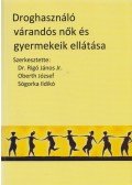 Rigó János dr.,Oberth József,Sógorka Ildikó - Droghasználó várandós nők és gyermekeik ellátása